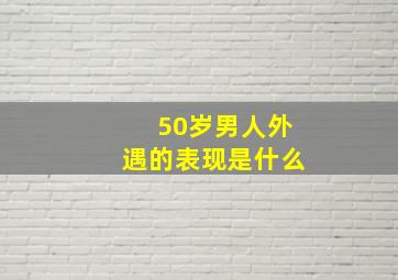 50岁男人外遇的表现是什么