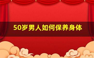 50岁男人如何保养身体