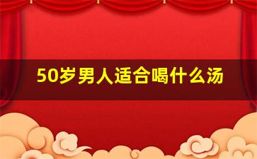 50岁男人适合喝什么汤