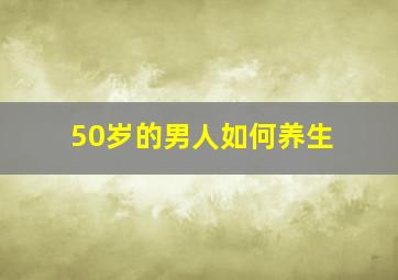 50岁的男人如何养生