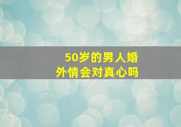 50岁的男人婚外情会对真心吗