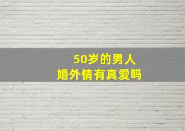 50岁的男人婚外情有真爱吗