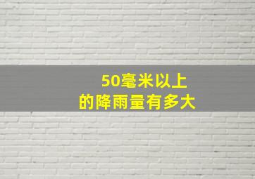 50毫米以上的降雨量有多大