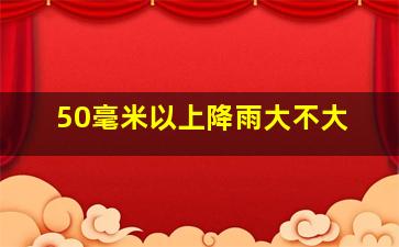 50毫米以上降雨大不大