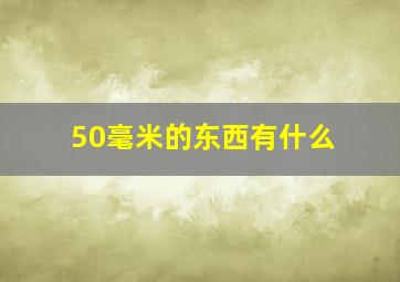 50毫米的东西有什么