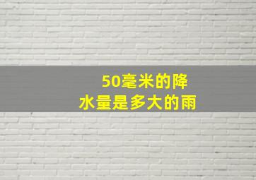 50毫米的降水量是多大的雨