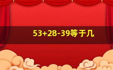 53+28-39等于几