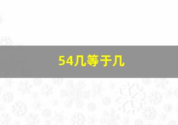 54几等于几