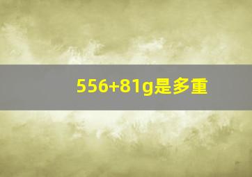 556+81g是多重