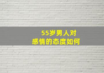 55岁男人对感情的态度如何