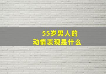 55岁男人的动情表现是什么