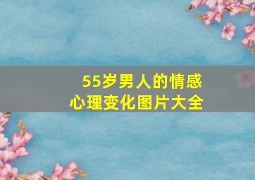 55岁男人的情感心理变化图片大全