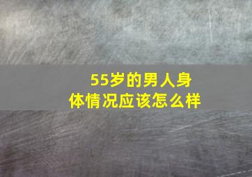 55岁的男人身体情况应该怎么样