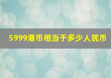 5999港币相当于多少人民币