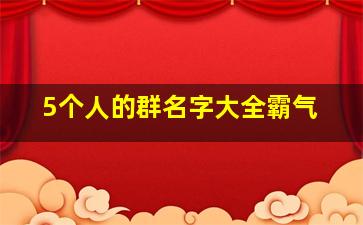 5个人的群名字大全霸气