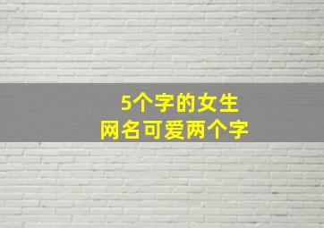 5个字的女生网名可爱两个字