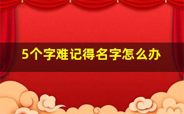 5个字难记得名字怎么办