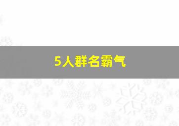 5人群名霸气