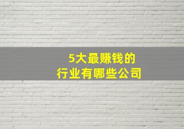 5大最赚钱的行业有哪些公司