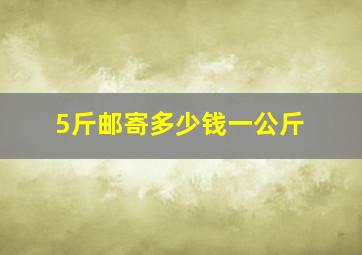 5斤邮寄多少钱一公斤