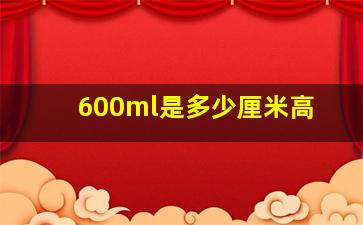 600ml是多少厘米高