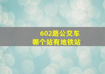 602路公交车哪个站有地铁站