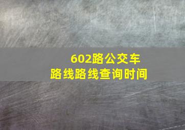 602路公交车路线路线查询时间