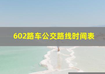 602路车公交路线时间表