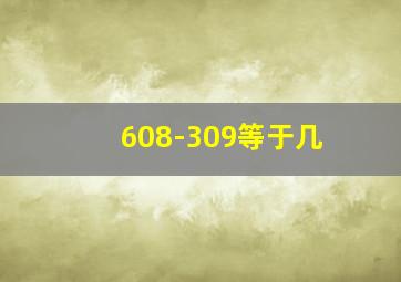 608-309等于几