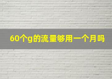 60个g的流量够用一个月吗