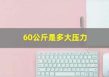 60公斤是多大压力