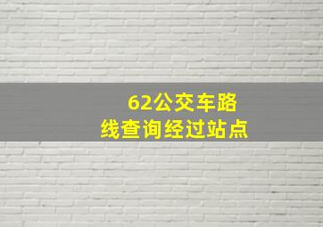 62公交车路线查询经过站点