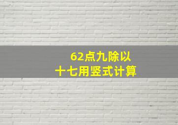 62点九除以十七用竖式计算