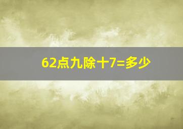 62点九除十7=多少