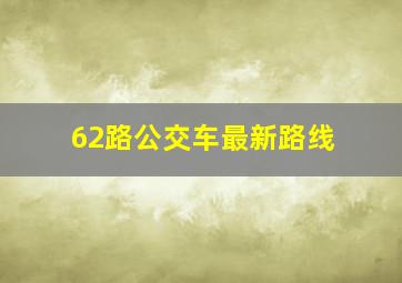 62路公交车最新路线