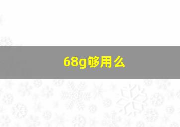 68g够用么