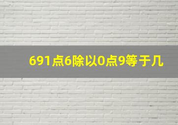 691点6除以0点9等于几