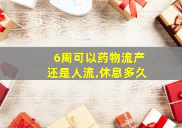 6周可以药物流产还是人流,休息多久