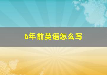 6年前英语怎么写