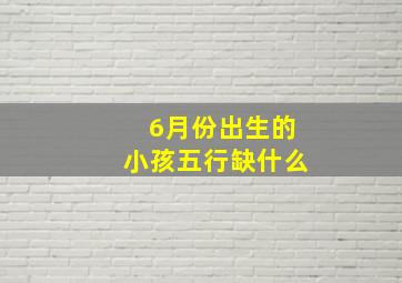 6月份出生的小孩五行缺什么