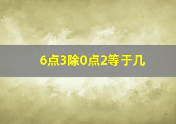 6点3除0点2等于几