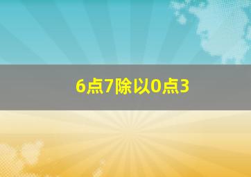 6点7除以0点3