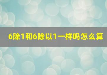 6除1和6除以1一样吗怎么算