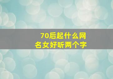 70后起什么网名女好听两个字