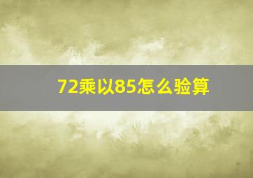 72乘以85怎么验算