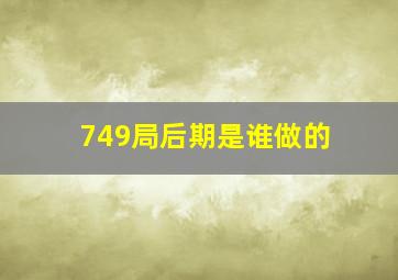 749局后期是谁做的