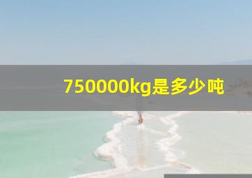 750000kg是多少吨