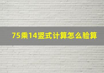 75乘14竖式计算怎么验算