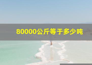 80000公斤等于多少吨