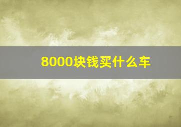 8000块钱买什么车